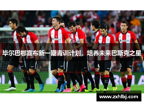 毕尔巴鄂宣布新一期青训计划，培养未来巴斯克之星
