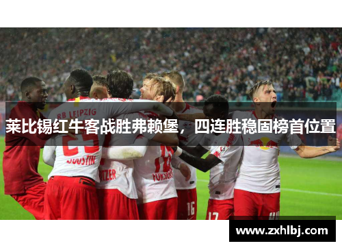 莱比锡红牛客战胜弗赖堡，四连胜稳固榜首位置