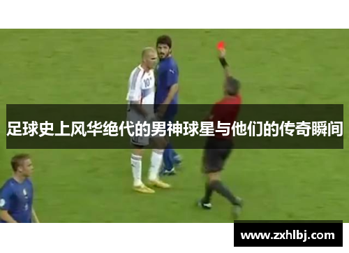 足球史上风华绝代的男神球星与他们的传奇瞬间