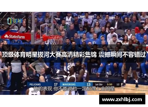 顶级体育明星拔河大赛高清精彩集锦 震撼瞬间不容错过