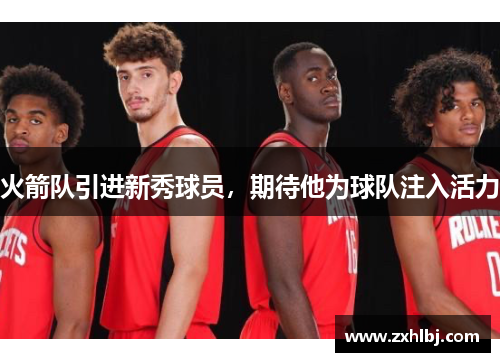 火箭队引进新秀球员，期待他为球队注入活力