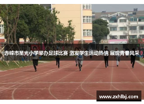 赤峰市星光小学举办足球比赛 激发学生运动热情 展现青春风采